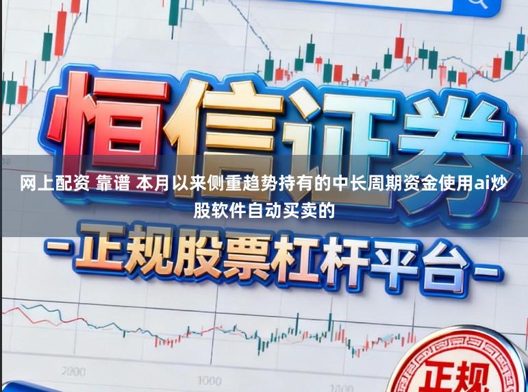 网上配资 靠谱 本月以来侧重趋势持有的中长周期资金使用ai炒股软件自动买卖的