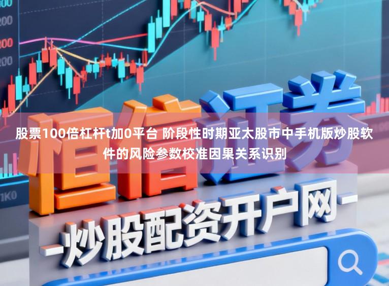 股票100倍杠杆t加0平台 阶段性时期亚太股市中手机版炒股软件的风险参数校准因果关系识别