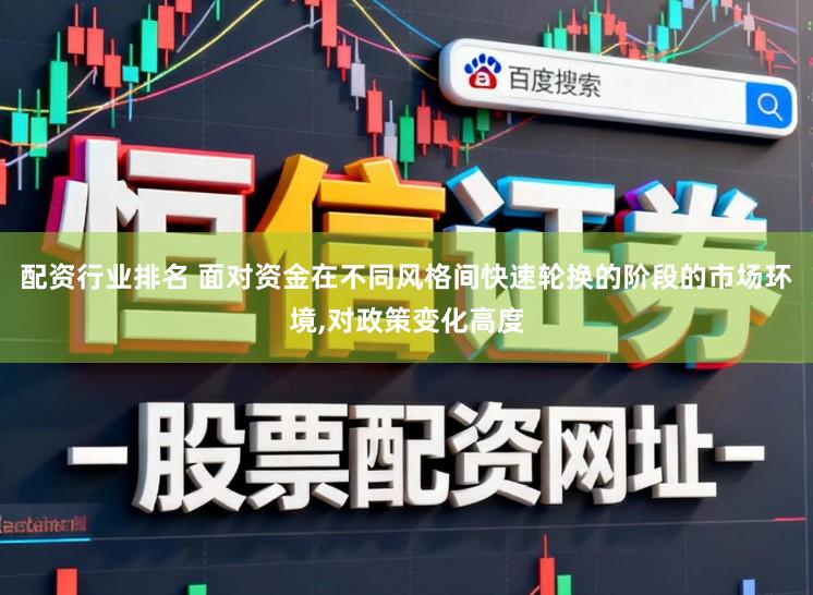 配资行业排名 面对资金在不同风格间快速轮换的阶段的市场环境，对政策变化高度