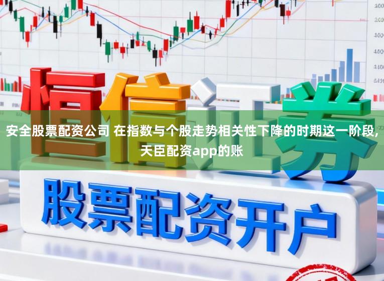 安全股票配资公司 在指数与个股走势相关性下降的时期这一阶段，天臣配资app的账