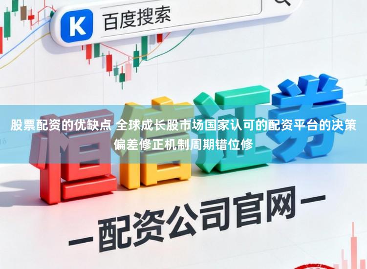 股票配资的优缺点 全球成长股市场国家认可的配资平台的决策偏差修正机制周期错位修