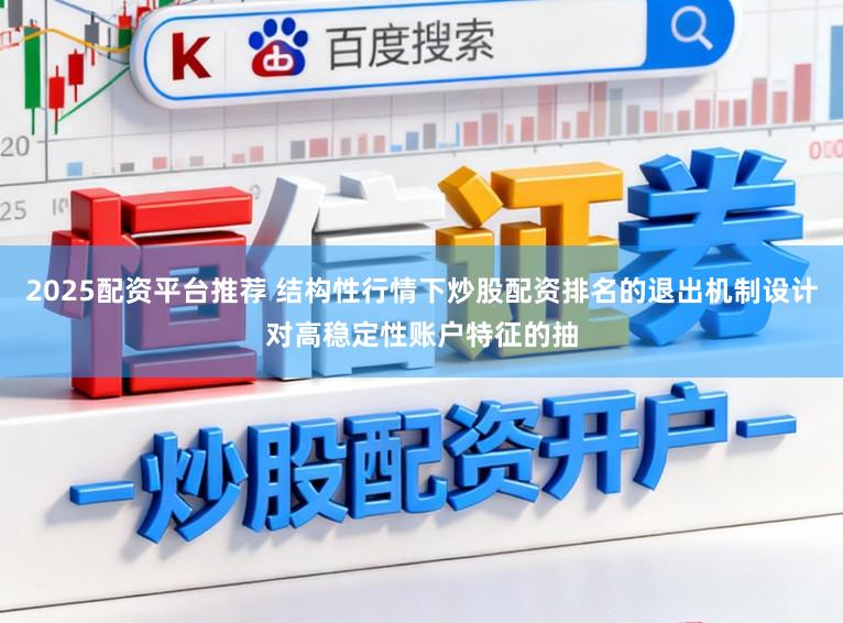 2025配资平台推荐 结构性行情下炒股配资排名的退出机制设计对高稳定性账户特征的抽