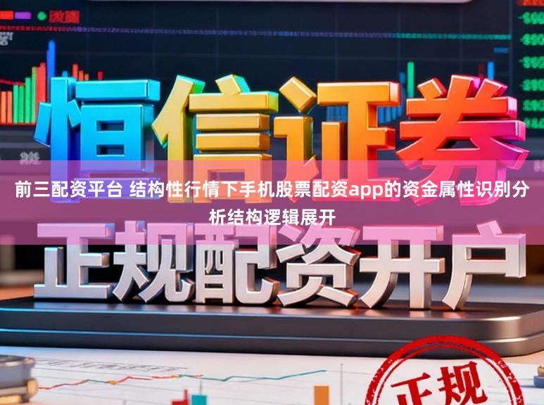 前三配资平台 结构性行情下手机股票配资app的资金属性识别分析结构逻辑展开