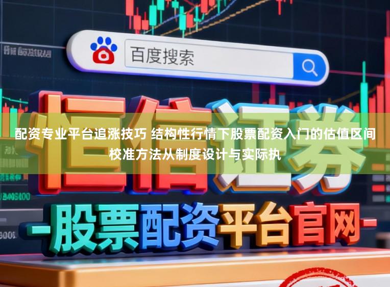 配资专业平台追涨技巧 结构性行情下股票配资入门的估值区间校准方法从制度设计与实际执