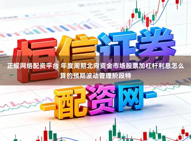 正规网络配资平台 年度周期北向资金市场股票加杠杆利息怎么算的预期波动管理阶段特
