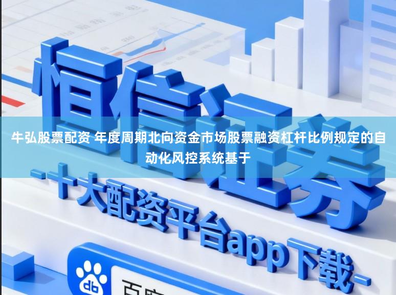 牛弘股票配资 年度周期北向资金市场股票融资杠杆比例规定的自动化风控系统基于