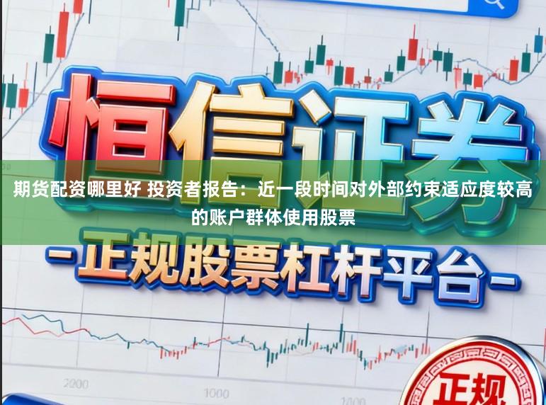 期货配资哪里好 投资者报告：近一段时间对外部约束适应度较高的账户群体使用股票
