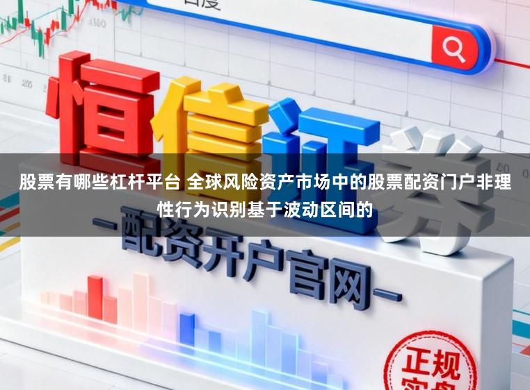 股票有哪些杠杆平台 全球风险资产市场中的股票配资门户非理性行为识别基于波动区间的