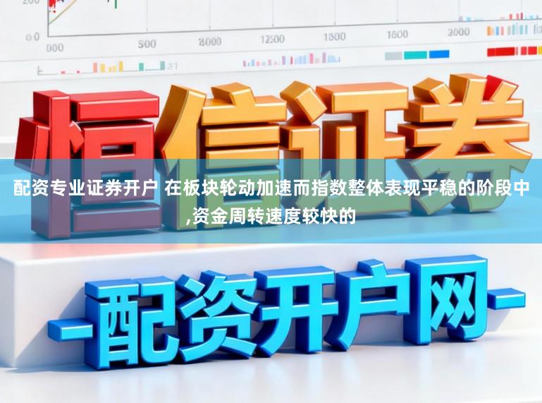 配资专业证券开户 在板块轮动加速而指数整体表现平稳的阶段中，资金周转速度较快的
