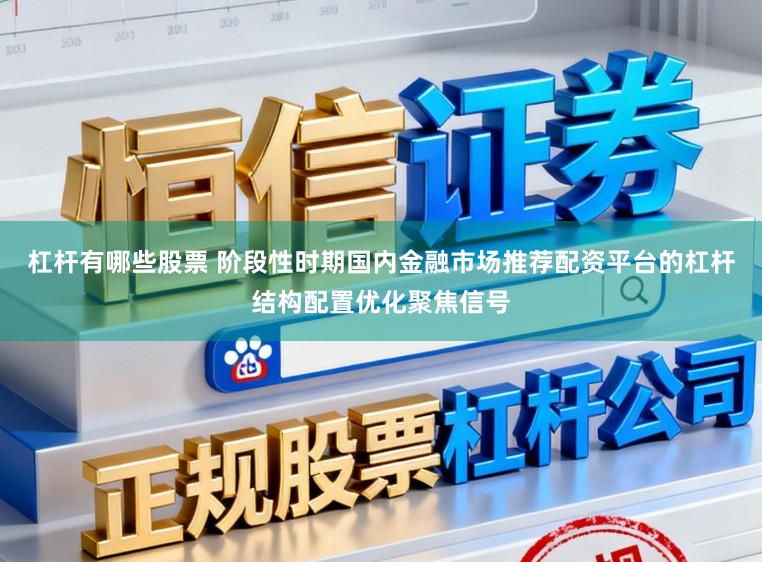 杠杆有哪些股票 阶段性时期国内金融市场推荐配资平台的杠杆结构配置优化聚焦信号