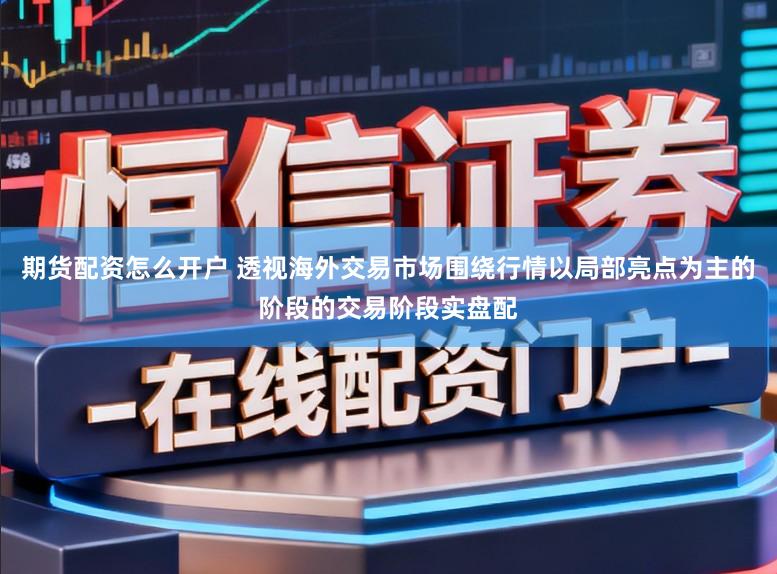 期货配资怎么开户 透视海外交易市场围绕行情以局部亮点为主的阶段的交易阶段实盘配