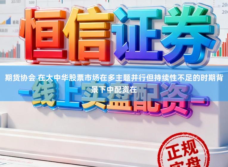 期货协会 在大中华股票市场在多主题并行但持续性不足的时期背景下中配资在
