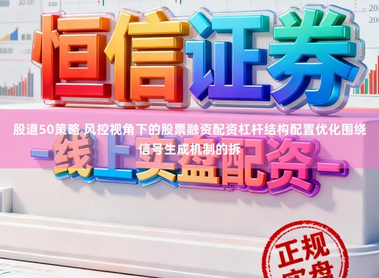 股道50策略 风控视角下的股票融资配资杠杆结构配置优化围绕信号生成机制的拆