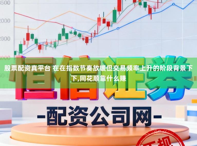 股票配资真平台 在在指数节奏放缓但交易频率上升的阶段背景下下,同花顺靠什么赚