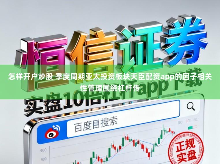 怎样开户炒股 季度周期亚太投资板块天臣配资app的因子相关性管理围绕杠杆传
