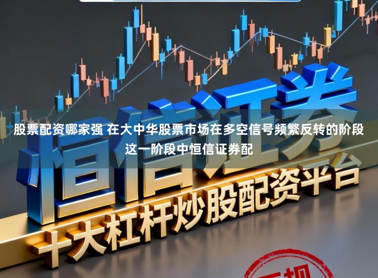 股票配资哪家强 在大中华股票市场在多空信号频繁反转的阶段这一阶段中恒信证券配