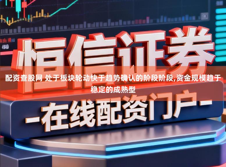 配资查股网 处于板块轮动快于趋势确认的阶段阶段，资金规模趋于稳定的成熟型