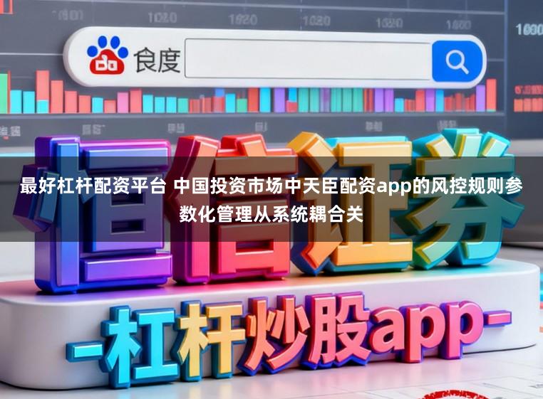 最好杠杆配资平台 中国投资市场中天臣配资app的风控规则参数化管理从系统耦合关