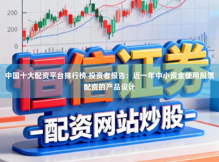 中国十大配资平台排行榜 投资者报告：近一年中小资金使用股票配资的产品设计