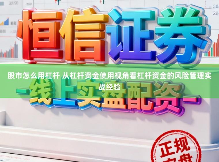 股市怎么用杠杆 从杠杆资金使用视角看杠杆资金的风险管理实战经验