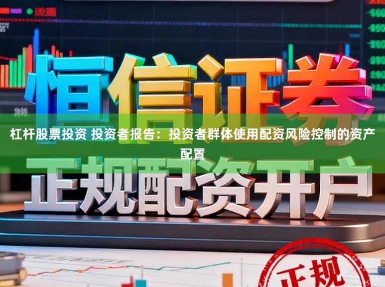 杠杆股票投资 投资者报告：投资者群体使用配资风险控制的资产配置