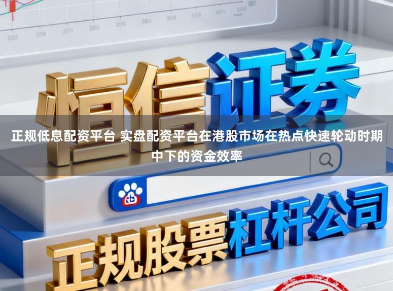 正规低息配资平台 实盘配资平台在港股市场在热点快速轮动时期中下的资金效率