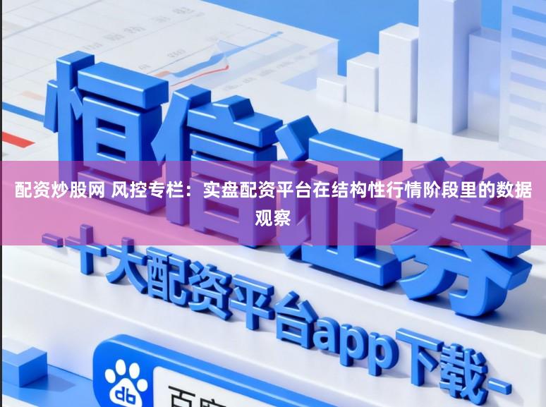 配资炒股网 风控专栏：实盘配资平台在结构性行情阶段里的数据观察