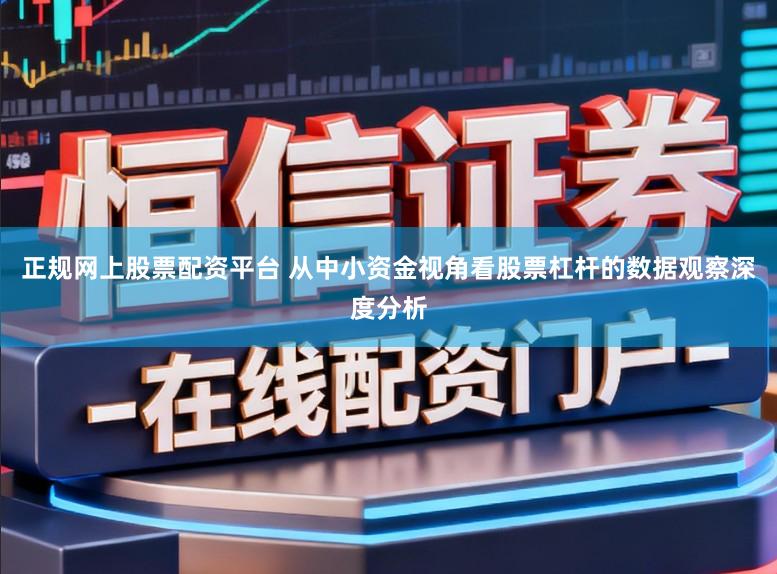 正规网上股票配资平台 从中小资金视角看股票杠杆的数据观察深度分析