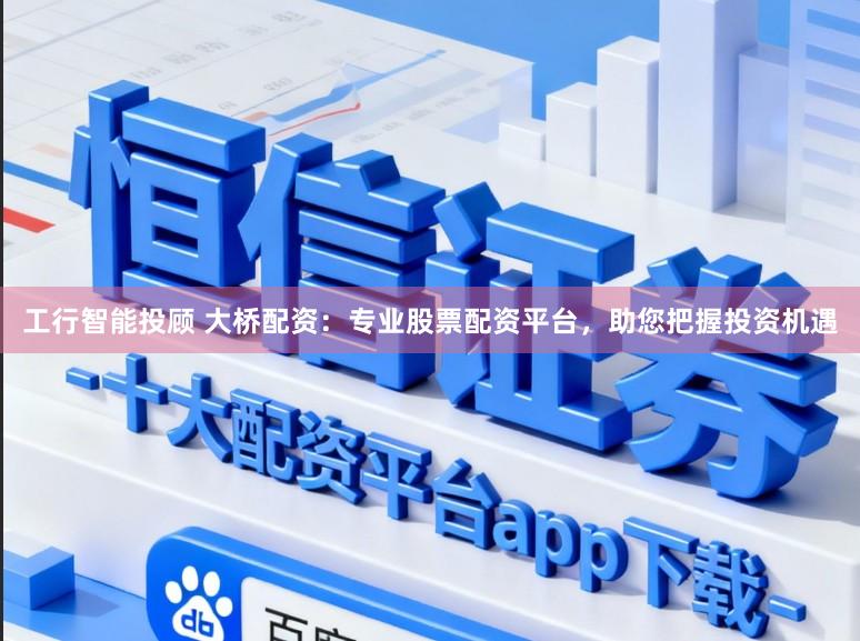 工行智能投顾 大桥配资：专业股票配资平台，助您把握投资机遇