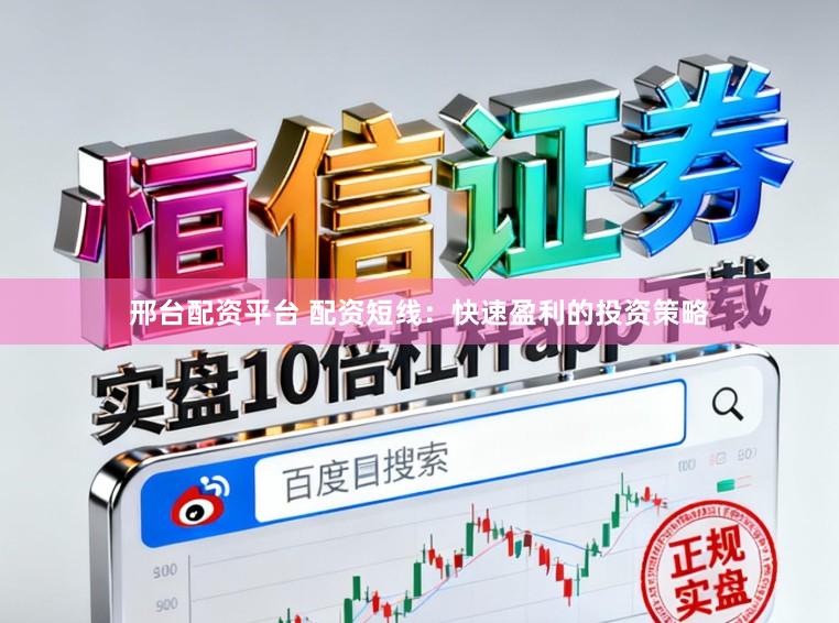 邢台配资平台 配资短线：快速盈利的投资策略