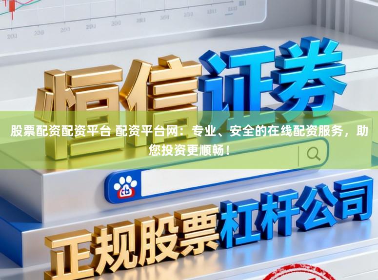 股票配资配资平台 配资平台网：专业、安全的在线配资服务，助您投资更顺畅！