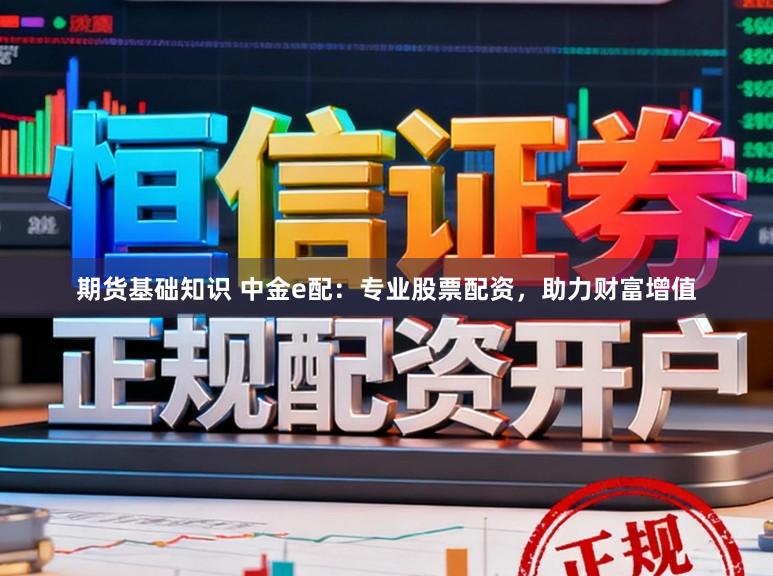 期货基础知识 中金e配：专业股票配资，助力财富增值