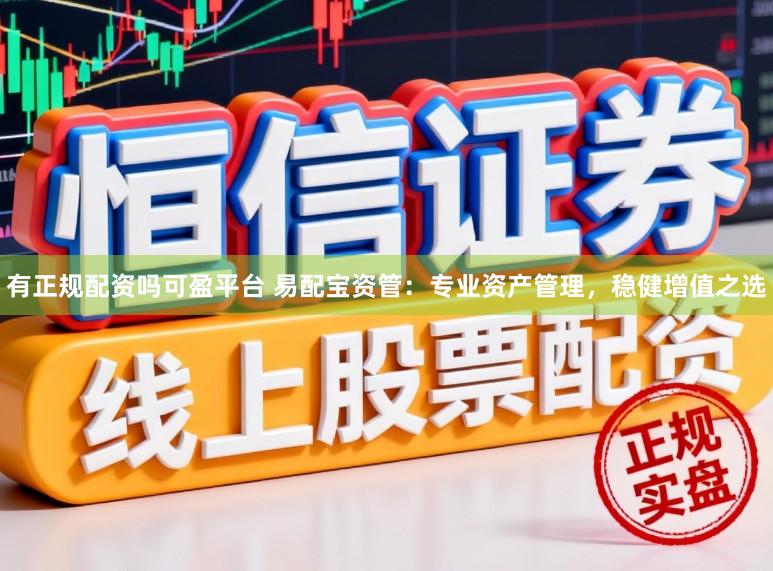 有正规配资吗可盈平台 易配宝资管：专业资产管理，稳健增值之选