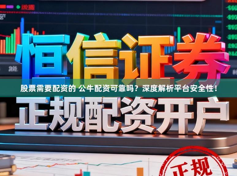 股票需要配资的 公牛配资可靠吗？深度解析平台安全性！