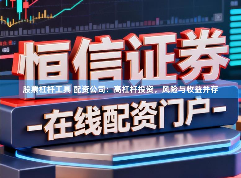 股票杠杆工具 配资公司：高杠杆投资，风险与收益并存