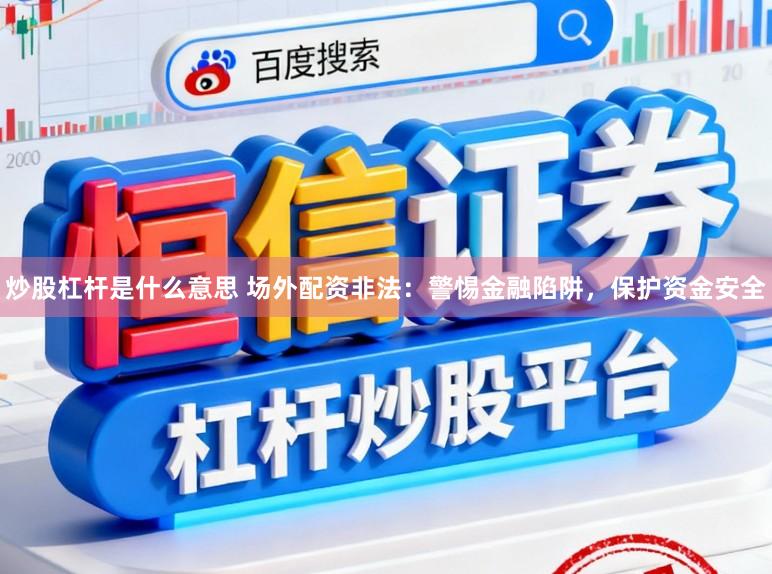 炒股杠杆是什么意思 场外配资非法：警惕金融陷阱，保护资金安全