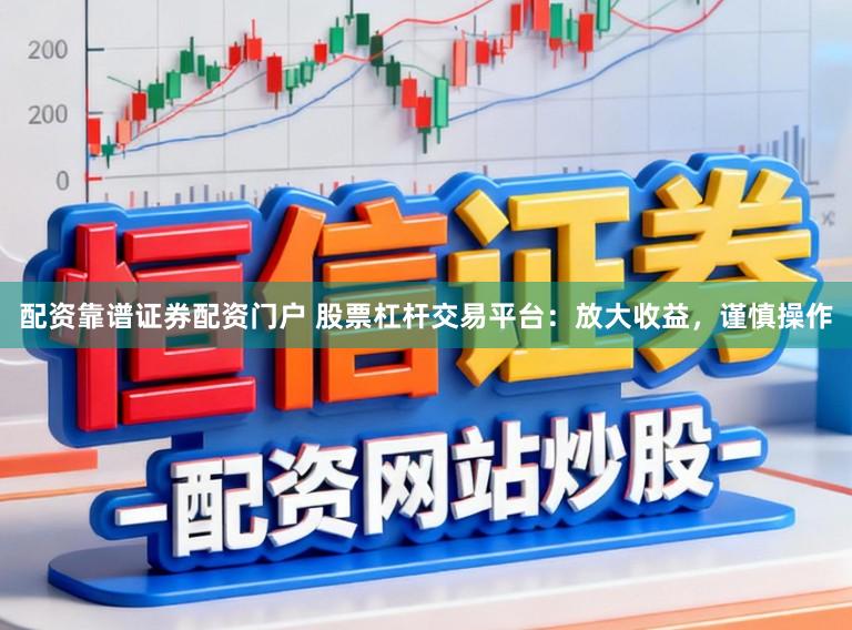 配资靠谱证券配资门户 股票杠杆交易平台：放大收益，谨慎操作