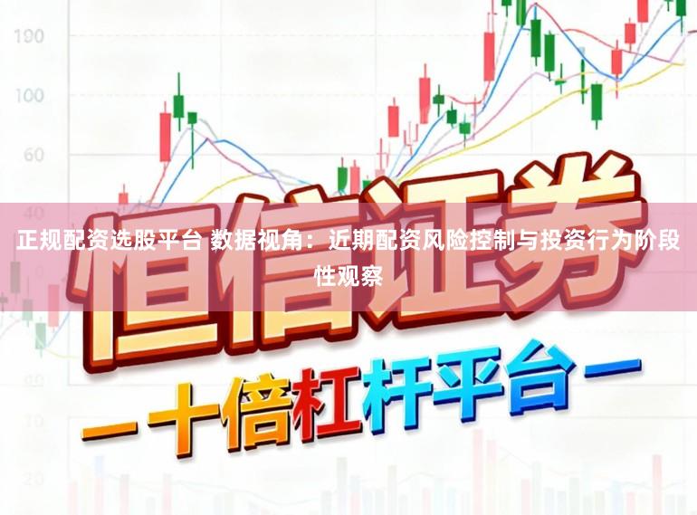 正规配资选股平台 数据视角：近期配资风险控制与投资行为阶段性观察