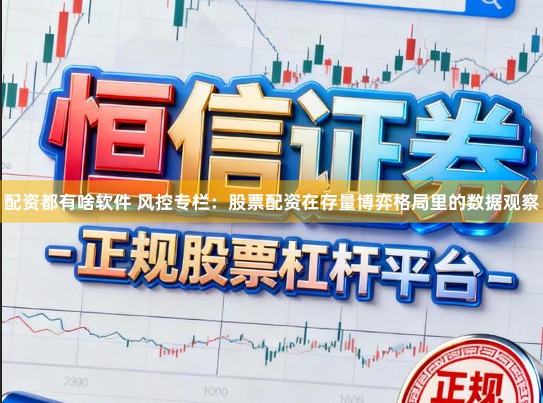 配资都有啥软件 风控专栏：股票配资在存量博弈格局里的数据观察