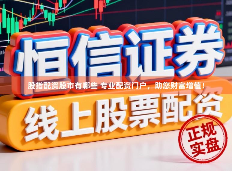 股指配资股市有哪些 专业配资门户，助您财富增值！