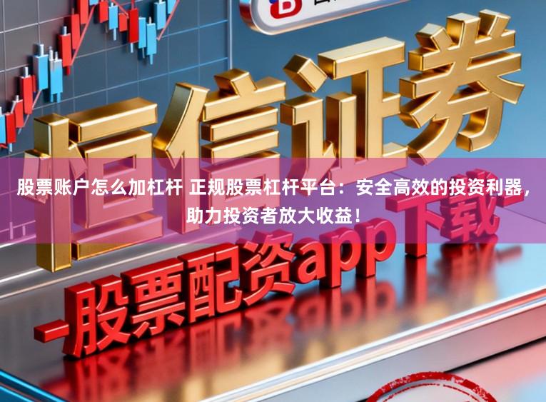 股票账户怎么加杠杆 正规股票杠杆平台：安全高效的投资利器，助力投资者放大收益！