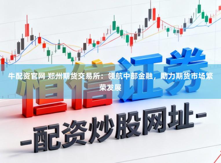 牛配资官网 郑州期货交易所：领航中部金融，助力期货市场繁荣发展