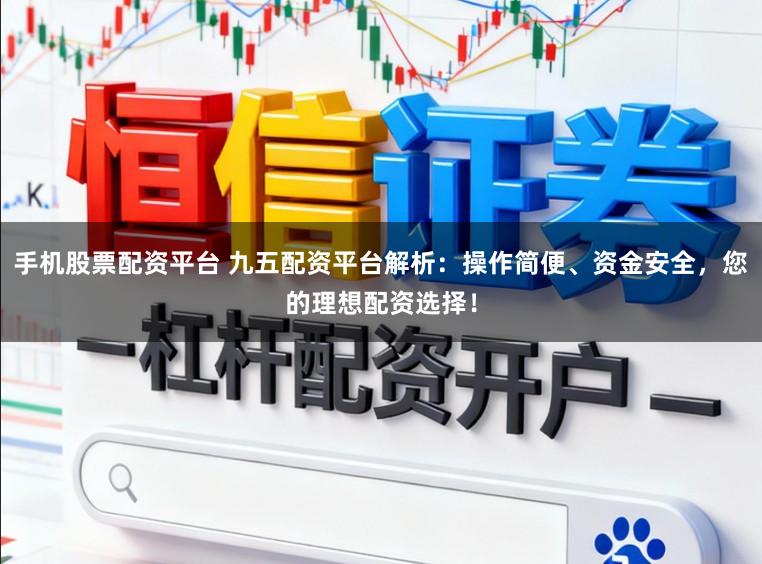 手机股票配资平台 九五配资平台解析：操作简便、资金安全，您的理想配资选择！
