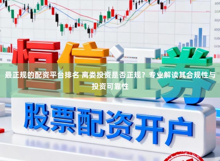 最正规的配资平台排名 离娄投资是否正规？专业解读其合规性与投资可靠性