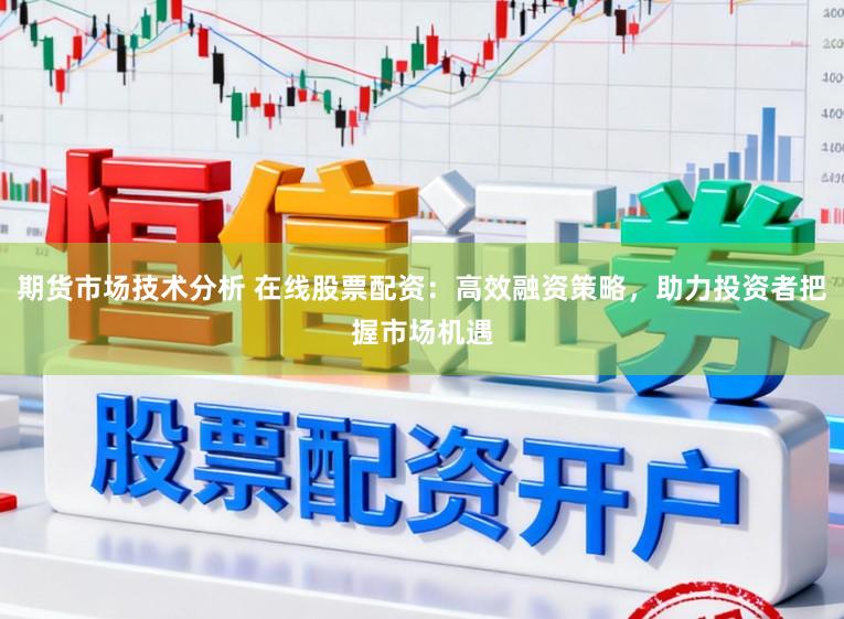 期货市场技术分析 在线股票配资：高效融资策略，助力投资者把握市场机遇
