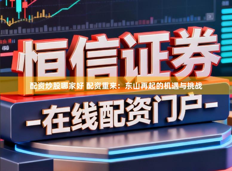 配资炒股哪家好 配资重来：东山再起的机遇与挑战