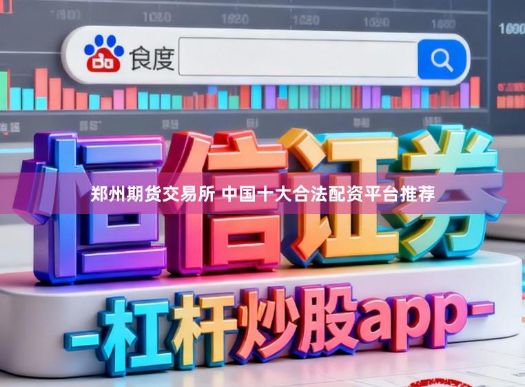 郑州期货交易所 中国十大合法配资平台推荐