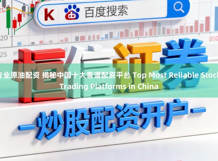 专业原油配资 揭秘中国十大靠谱配资平台 Top Most Reliable Stock Trading Platforms in China