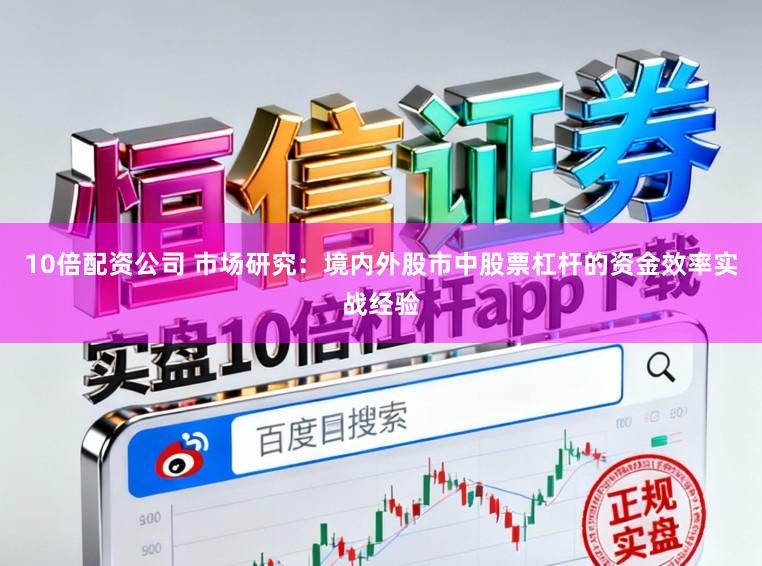 10倍配资公司 市场研究：境内外股市中股票杠杆的资金效率实战经验