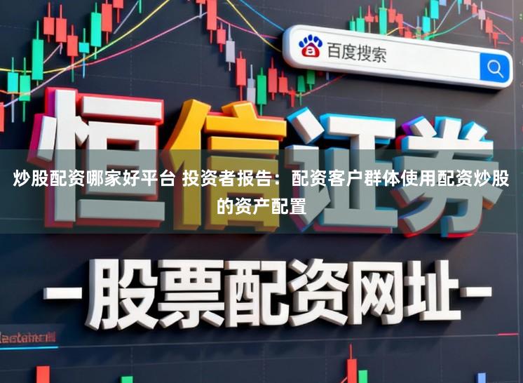 炒股配资哪家好平台 投资者报告：配资客户群体使用配资炒股的资产配置